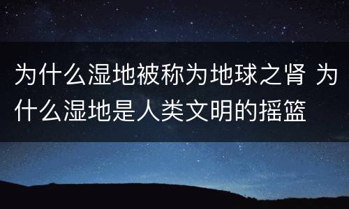 为什么湿地被称为地球之肾 为什么湿地是人类文明的摇篮