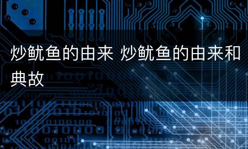 炒鱿鱼的由来 炒鱿鱼的由来和典故