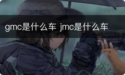 gmc是什么车 jmc是什么车