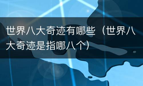 世界八大奇迹有哪些（世界八大奇迹是指哪八个）