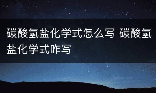 碳酸氢盐化学式怎么写 碳酸氢盐化学式咋写