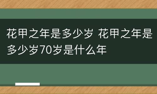 花甲之年是多少岁 花甲之年是多少岁70岁是什么年