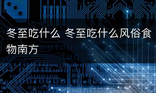 冬至吃什么 冬至吃什么风俗食物南方