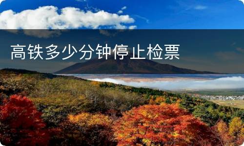 高铁多少分钟停止检票