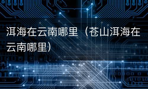 洱海在云南哪里（苍山洱海在云南哪里）
