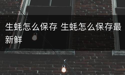 生蚝怎么保存 生蚝怎么保存最新鲜