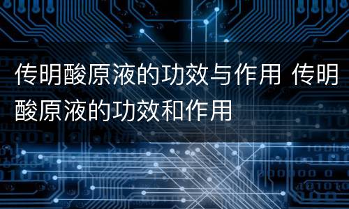 传明酸原液的功效与作用 传明酸原液的功效和作用