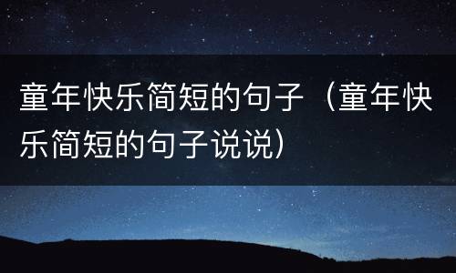 童年快乐简短的句子（童年快乐简短的句子说说）
