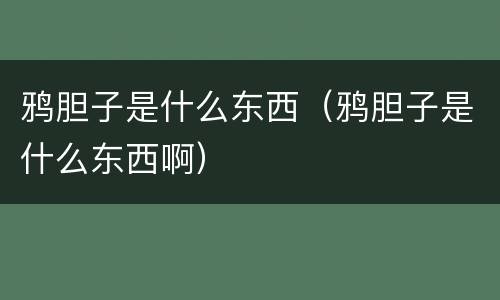 鸦胆子是什么东西（鸦胆子是什么东西啊）