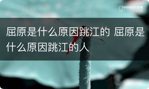 屈原是什么原因跳江的 屈原是什么原因跳江的人