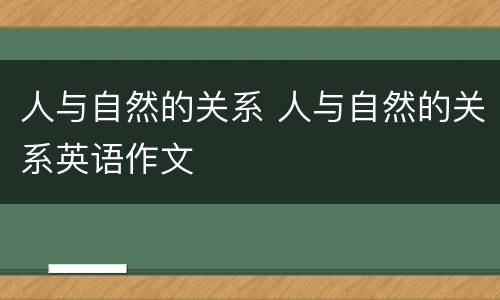 人与自然的关系 人与自然的关系英语作文