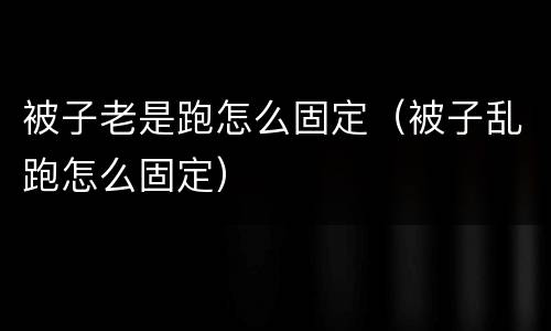 被子老是跑怎么固定（被子乱跑怎么固定）