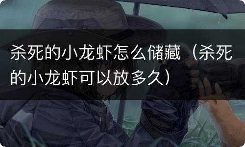 杀死的小龙虾怎么储藏（杀死的小龙虾可以放多久）