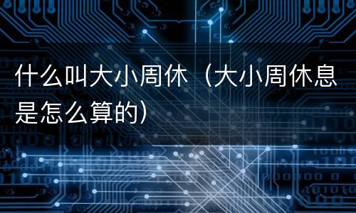 什么叫大小周休（大小周休息是怎么算的）