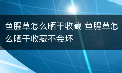 鱼腥草怎么晒干收藏 鱼腥草怎么晒干收藏不会坏