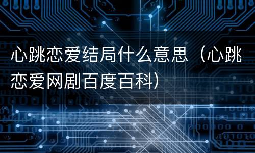 心跳恋爱结局什么意思（心跳恋爱网剧百度百科）