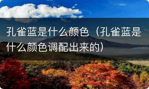 孔雀蓝是什么颜色（孔雀蓝是什么颜色调配出来的）