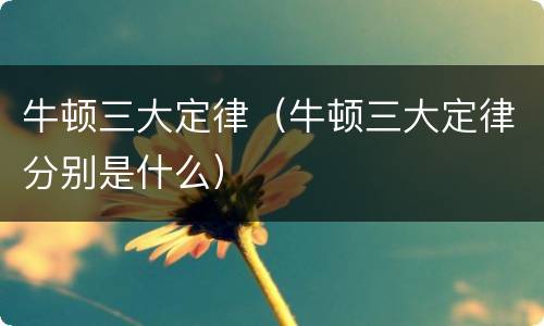 牛顿三大定律（牛顿三大定律分别是什么）