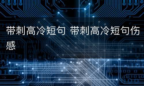 带刺高冷短句 带刺高冷短句伤感