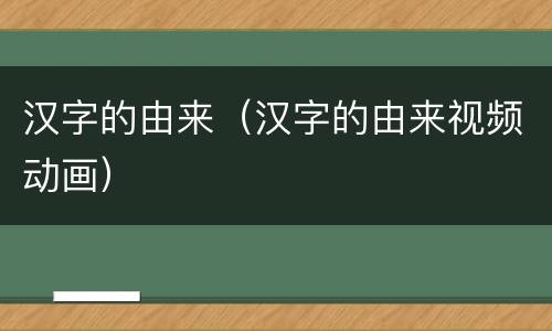 汉字的由来（汉字的由来视频动画）
