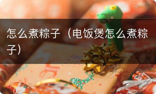 怎么煮粽子（电饭煲怎么煮粽子）