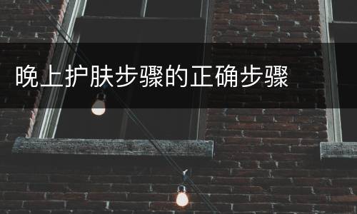 晚上护肤步骤的正确步骤