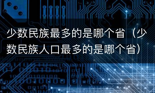 少数民族最多的是哪个省（少数民族人口最多的是哪个省）