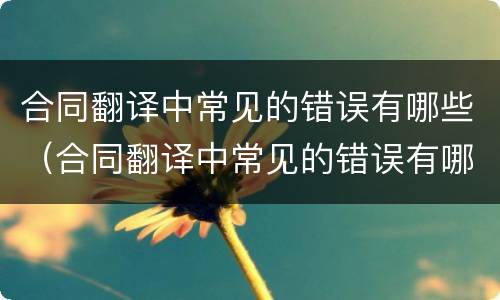 合同翻译中常见的错误有哪些（合同翻译中常见的错误有哪些类型）