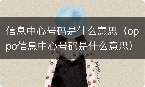 信息中心号码是什么意思（oppo信息中心号码是什么意思）