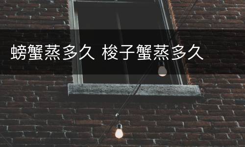 螃蟹蒸多久 梭子蟹蒸多久