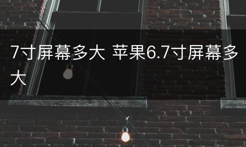 7寸屏幕多大 苹果6.7寸屏幕多大
