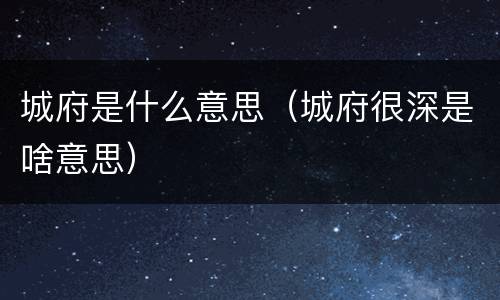城府是什么意思（城府很深是啥意思）