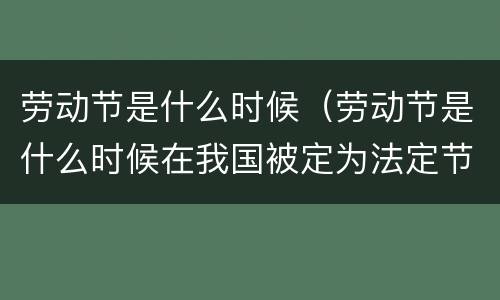 劳动节是什么时候（劳动节是什么时候在我国被定为法定节日的）