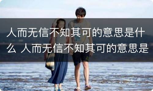 人而无信不知其可的意思是什么 人而无信不知其可的意思是什么生肖