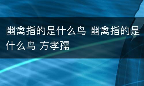幽禽指的是什么鸟 幽禽指的是什么鸟 方孝孺