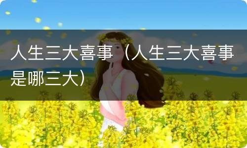 人生三大喜事（人生三大喜事是哪三大）
