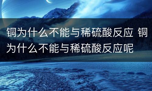 铜为什么不能与稀硫酸反应 铜为什么不能与稀硫酸反应呢