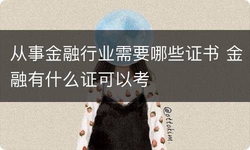 从事金融行业需要哪些证书 金融有什么证可以考