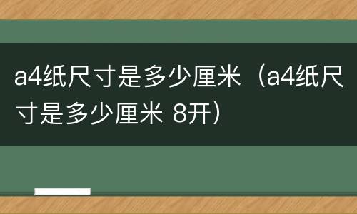 a4纸尺寸是多少厘米（a4纸尺寸是多少厘米 8开）