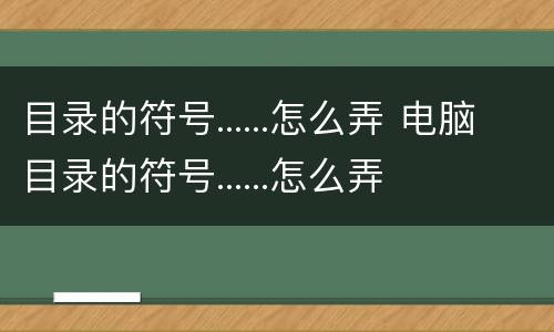 目录的符号......怎么弄 电脑目录的符号......怎么弄
