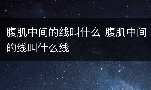 腹肌中间的线叫什么 腹肌中间的线叫什么线