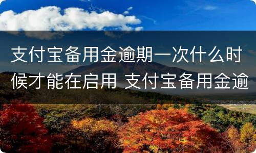 支付宝备用金逾期一次什么时候才能在启用 支付宝备用金逾期多久恢复使用