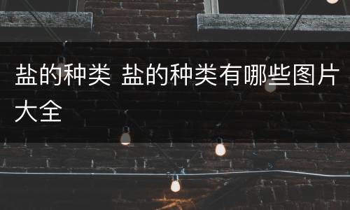 盐的种类 盐的种类有哪些图片大全