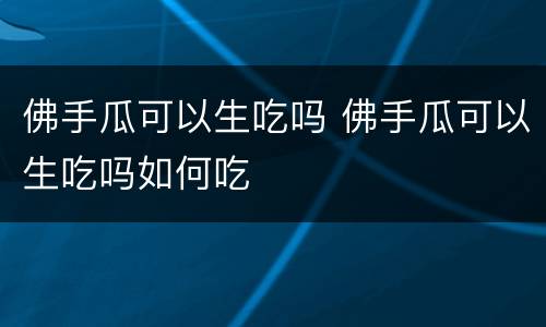 佛手瓜可以生吃吗 佛手瓜可以生吃吗如何吃