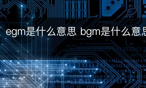 egm是什么意思 bgm是什么意思