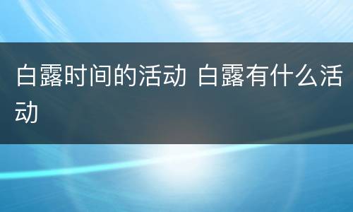 白露时间的活动 白露有什么活动