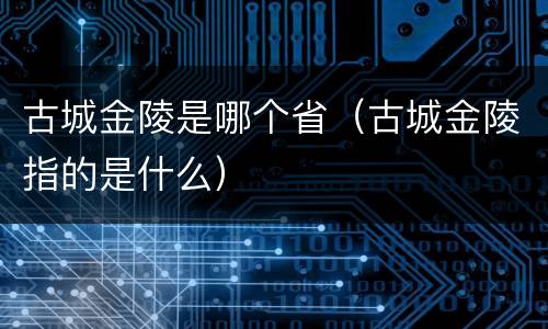 古城金陵是哪个省（古城金陵指的是什么）