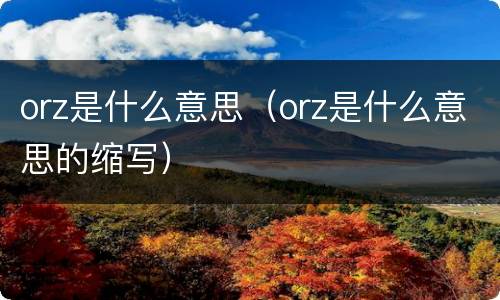 orz是什么意思（orz是什么意思的缩写）