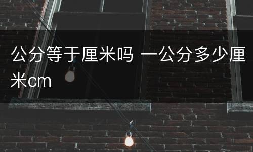 公分等于厘米吗 一公分多少厘米cm