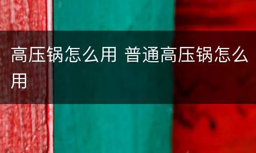 高压锅怎么用 普通高压锅怎么用